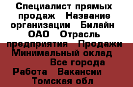 Специалист прямых продаж › Название организации ­ Билайн, ОАО › Отрасль предприятия ­ Продажи › Минимальный оклад ­ 15 000 - Все города Работа » Вакансии   . Томская обл.